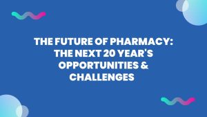 The Future of Pharmacy: The Next 20 Year's Opportunities & Challenges