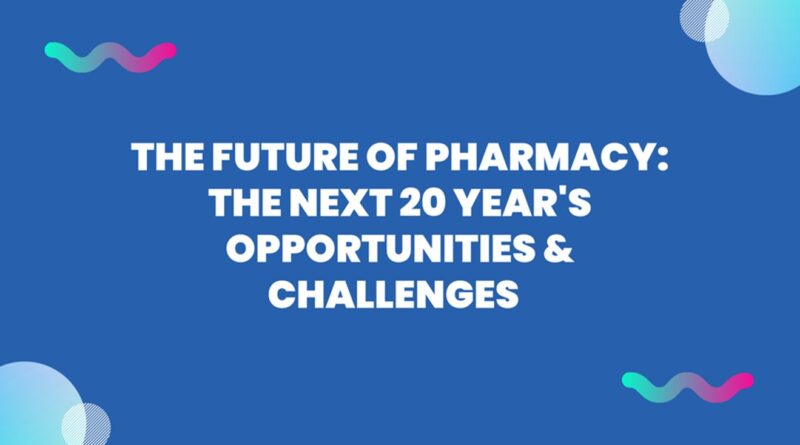 The Future of Pharmacy: The Next 20 Year's Opportunities & Challenges